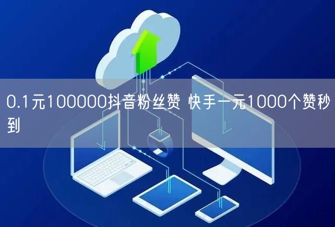 0.1元100000抖音粉丝赞 快手一元1000个赞秒到