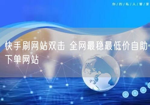 快手刷网站双击 全网最稳最低价自助下单网站