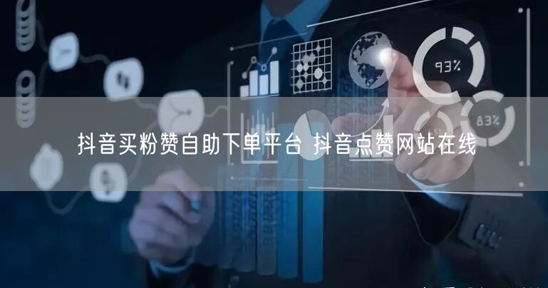 抖音买粉赞自助下单平台 抖音点赞网站在线