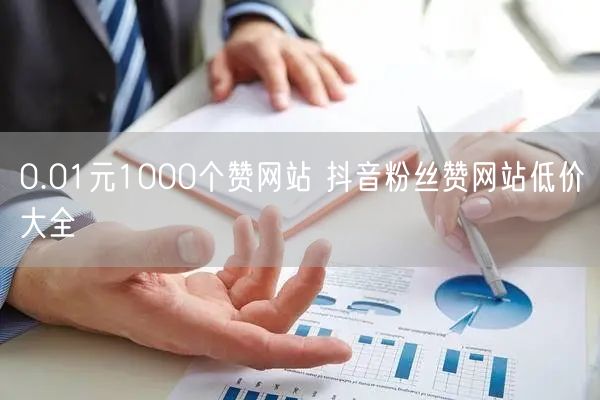 0.01元1000个赞网站 抖音粉丝赞网站低价大全