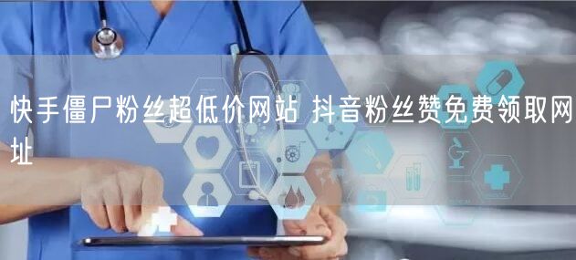 快手僵尸粉丝超低价网站 抖音粉丝赞免费领取网址