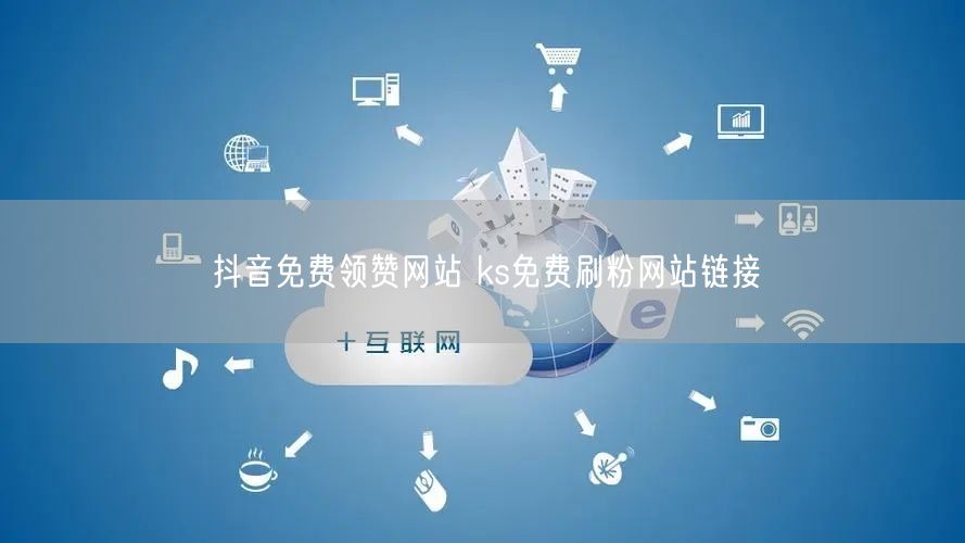 抖音免费领赞网站 ks免费刷粉网站链接