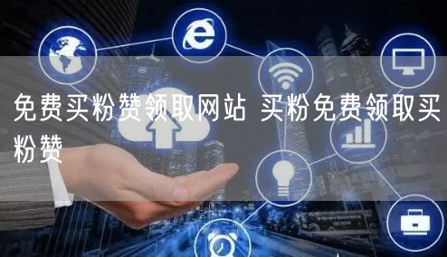 免费买粉赞领取网站 买粉免费领取买粉赞