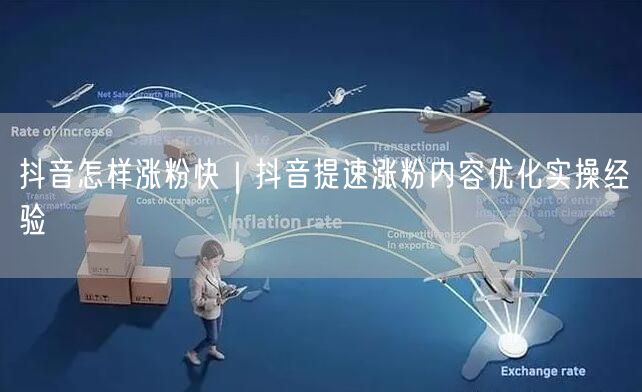 抖音怎样涨粉快｜抖音提速涨粉内容优化实操经验