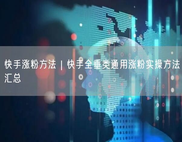 快手涨粉方法｜快手全垂类通用涨粉实操方法汇总