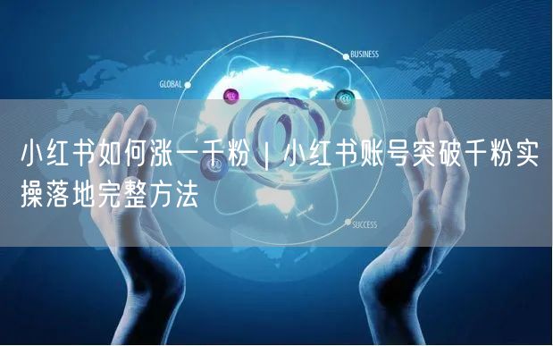 小红书如何涨一千粉｜小红书账号突破千粉实操落地完整方法