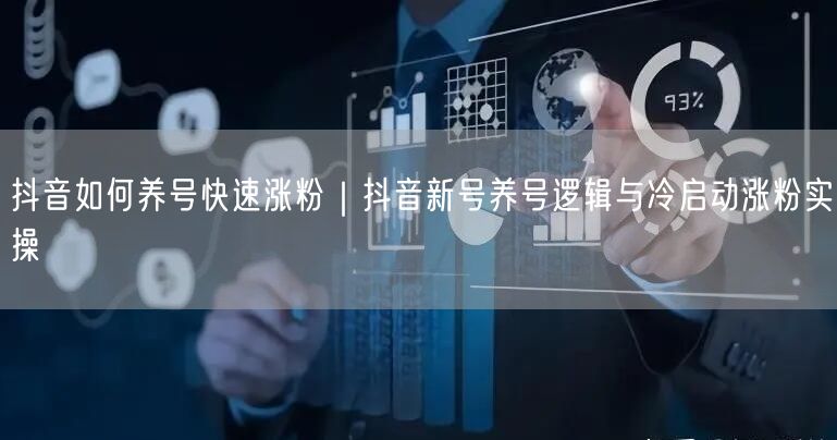 抖音如何养号快速涨粉｜抖音新号养号逻辑与冷启动涨粉实操