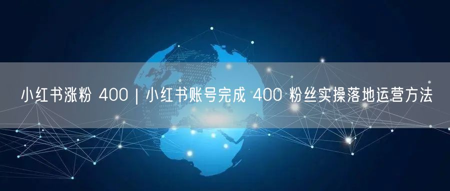 小红书涨粉 400｜小红书账号完成 400 粉丝实操落地运营方法